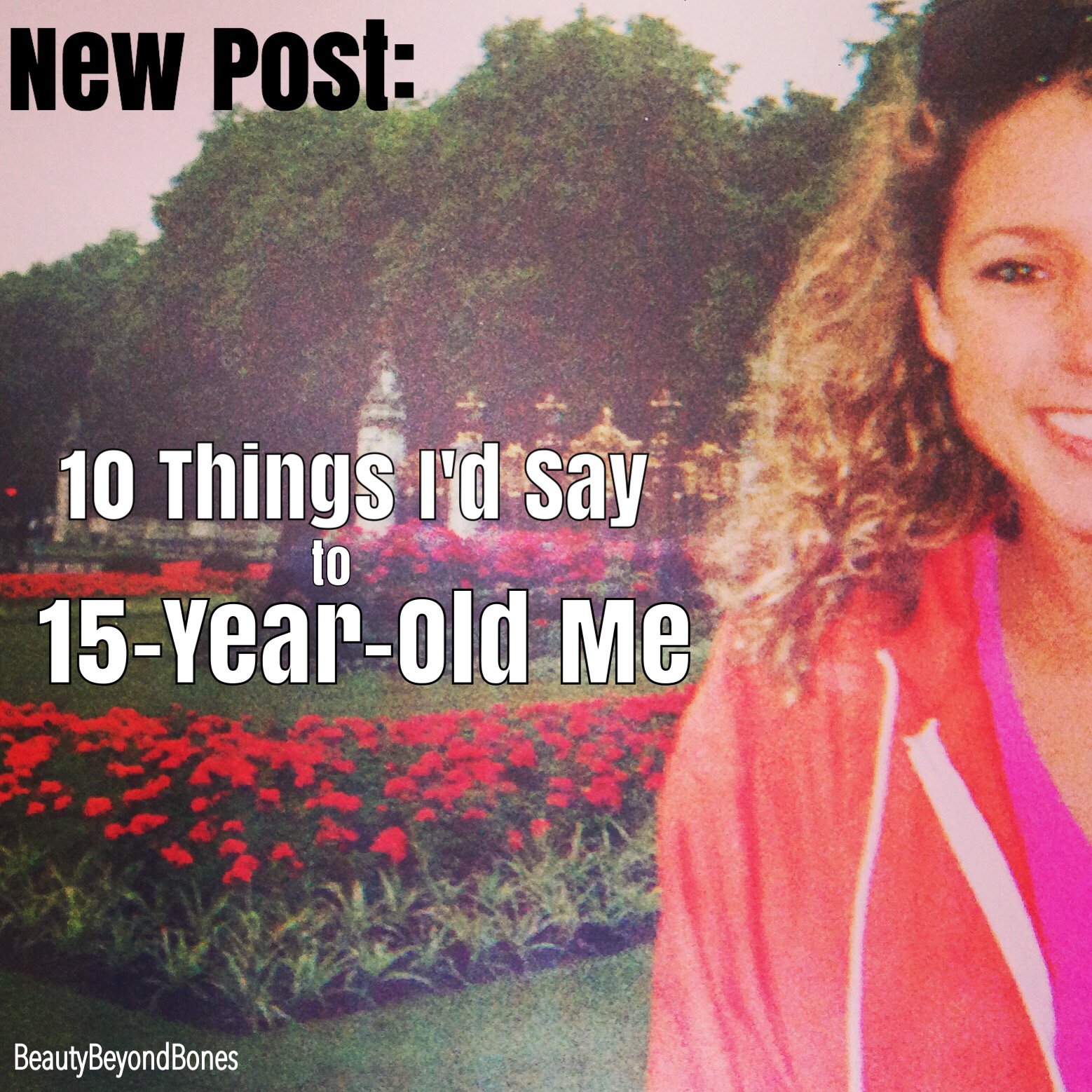 10 Things I’d Say to 15-Year-Old Me!